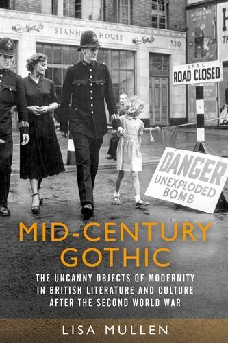 Mid-Century Gothic: The Uncanny Objects of Modernity in British Literature and Culture After the Second World War (Hardback)