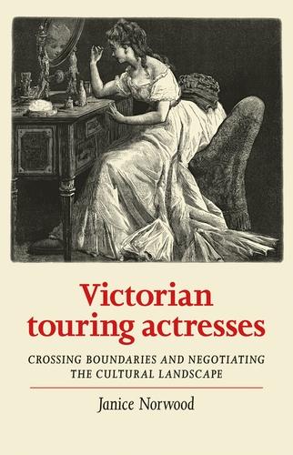 Victorian Touring Actresses: Crossing Boundaries and Negotiating the Cultural Landscape - Women, Theatre and Performance (Hardback)