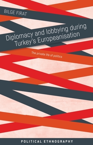 Diplomacy and Lobbying During Turkey's Europeanisation: The Private Life of Politics - Political Ethnography (Hardback)