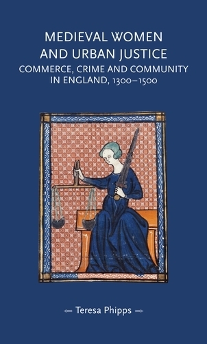 Medieval Women and Urban Justice: Commerce, Crime and Community in England, 1300-1500 - Gender in History (Hardback)