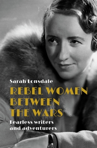 Rebel Women Between the Wars: Fearless Writers and Adventurers (Hardback)