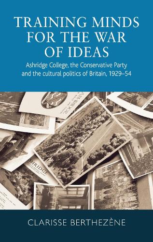 Training Minds for the War of Ideas: Ashridge College, the Conservative Party and the Cultural Politics of Britain, 1929-54 (Paperback)