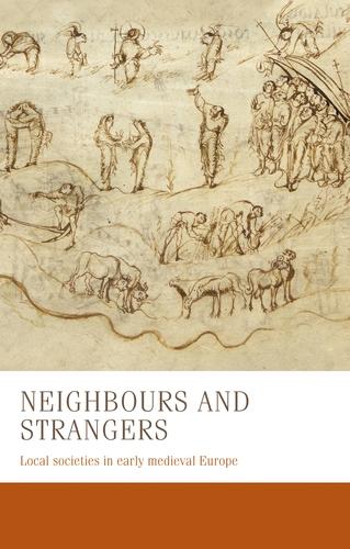 Neighbours and Strangers: Local Societies in Early Medieval Europe - Manchester Medieval Studies (Hardback)