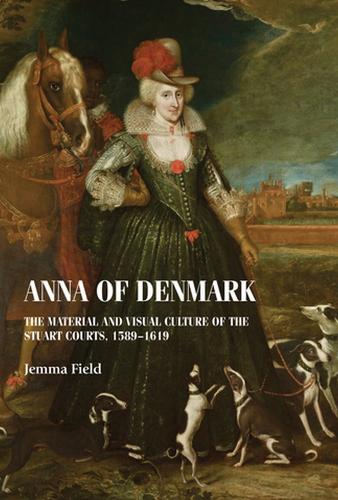 Anna of Denmark: The Material and Visual Culture of the Stuart Courts, 1589–1619 - Studies in Design and Material Culture (Hardback)