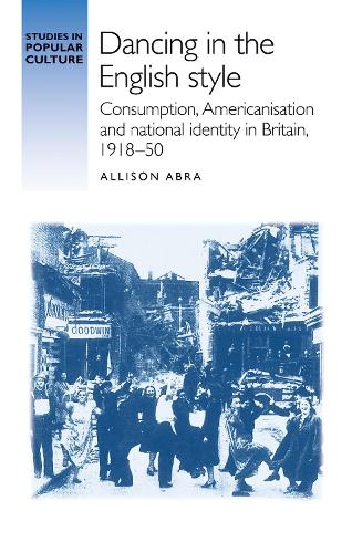 Dancing in the English Style: Consumption, Americanisation and National Identity in Britain, 1918-50 - Studies in Popular Culture (Paperback)