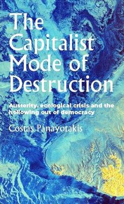 The Capitalist Mode of Destruction: Austerity, Ecological Crisis and the Hollowing out of Democracy - Geopolitical Economy (Hardback)