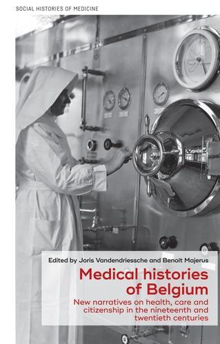 Medical Histories of Belgium: New Narratives on Health, Care and Citizenship in the Nineteenth and Twentieth Centuries - Social Histories of Medicine (Hardback)