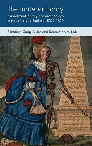 The Material Body: Embodiment, History and Archaeology in Industrialising England, 1700-1850 - Social Archaeology and Material Worlds (Hardback)
