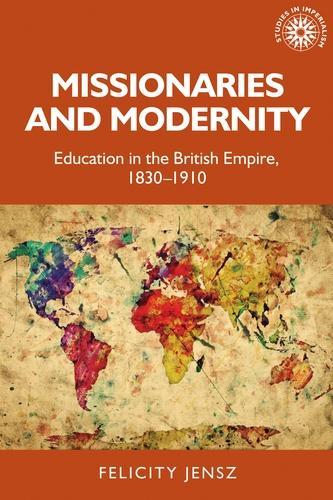 Missionaries and Modernity: Education in the British Empire, 1830-1910 - Studies in Imperialism (Hardback)