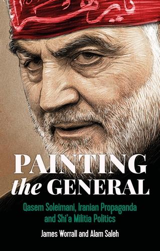 Painting the General: Qasem Soleimani, Iranian Propaganda and Shi'a Militia Politics (Hardback)