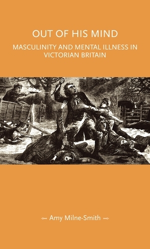 Out of His Mind: Masculinity and Mental Illness in Victorian Britain - Gender in History (Hardback)