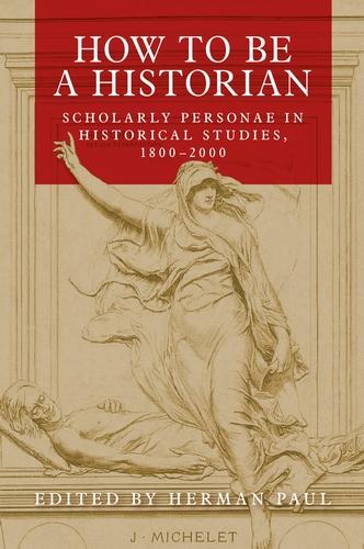 How to be a Historian: Scholarly Personae in Historical Studies, 1800-2000 (Paperback)