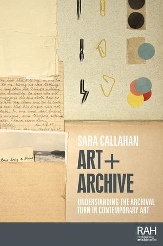Art + Archive: Understanding the Archival Turn in Contemporary Art - Rethinking Art's Histories (Hardback)