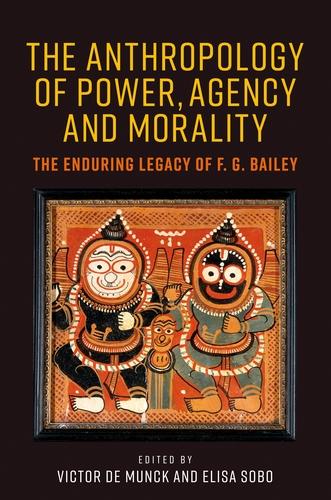 The Anthropology of Power, Agency, and Morality: The Enduring Legacy of F. G. Bailey (Hardback)