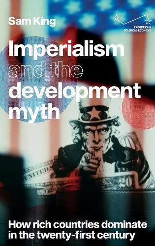 Imperialism and the Development Myth: How Rich Countries Dominate in the Twenty-First Century - Progress in Political Economy (Hardback)