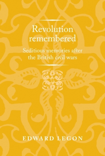 Revolution Remembered: Seditious Memories After the British Civil Wars - Politics, Culture and Society in Early Modern Britain (Paperback)