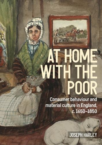 At Home with the Poor: Consumer Behaviour and Material Culture in England, C.1650-1850 - Studies in Design and Material Culture (Hardback)