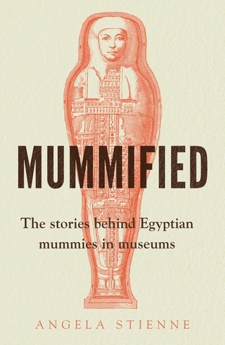 Mummified: The Stories Behind Egyptian Mummies in Museums (Hardback)