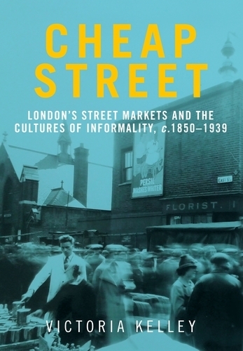 Cheap Street: London’S Street Markets and the Cultures of Informality, C.1850–1939 (Paperback)