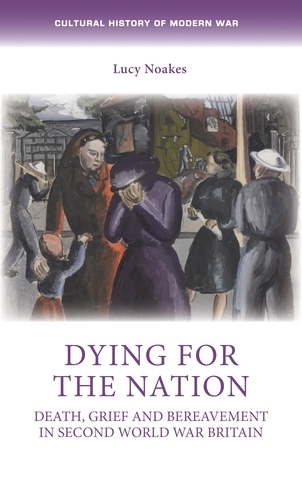 Dying for the Nation: Death, Grief and Bereavement in Second World War Britain - Cultural History of Modern War (Paperback)