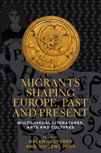Migrants Shaping Europe, Past and Present: Multilingual Literatures, Arts, and Cultures (Hardback)