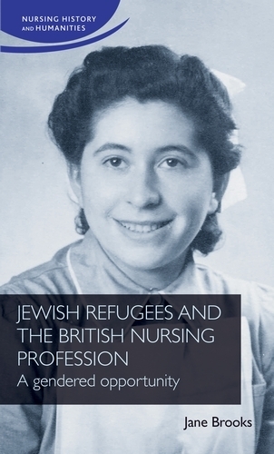 Jewish Refugees and the British Nursing Profession: A Gendered Opportunity - Nursing History and Humanities (Hardback)