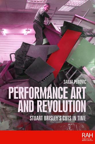 Performance Art and Revolution: Stuart Brisley’s Cuts in Time - Rethinking Art's Histories (Hardback)