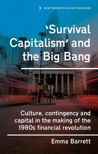 ‘Survival Capitalism’ and the Big Bang: Culture, Contingency and Capital in the Making of the 1980s Financial Revolution - New Perspectives on the Right (Hardback)