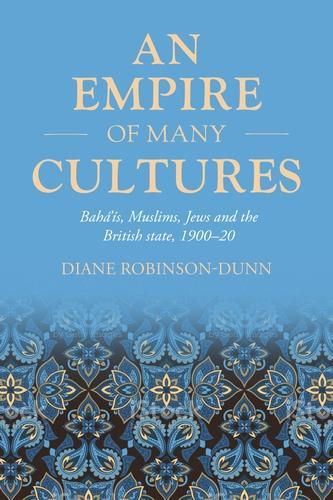 An Empire of Many Cultures: Bahá’íS, Muslims, Jews and the British State, 1900–20 - Studies in Imperialism (Hardback)