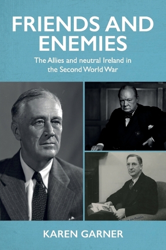 Friends and Enemies: The Allies and Neutral Ireland in the Second World War (Paperback)