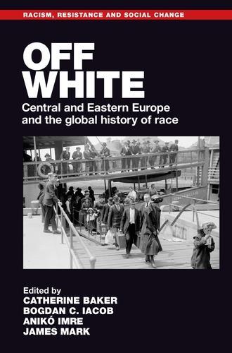Off White: Central and Eastern Europe and the Global History of Race - Racism, Resistance and Social Change (Hardback)