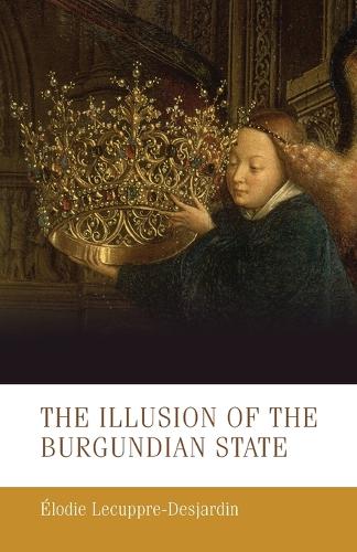 The Illusion of the Burgundian State - Manchester Medieval Studies (Paperback)