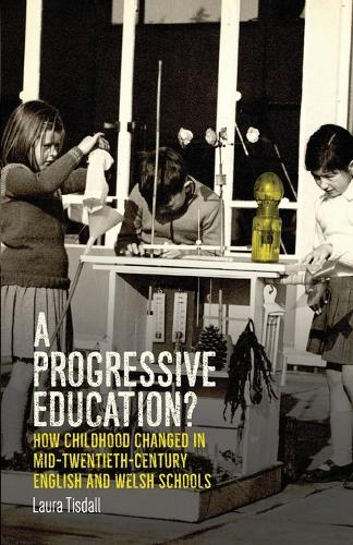 A Progressive Education?: How Childhood Changed in Mid-Twentieth-Century English and Welsh Schools (Paperback)