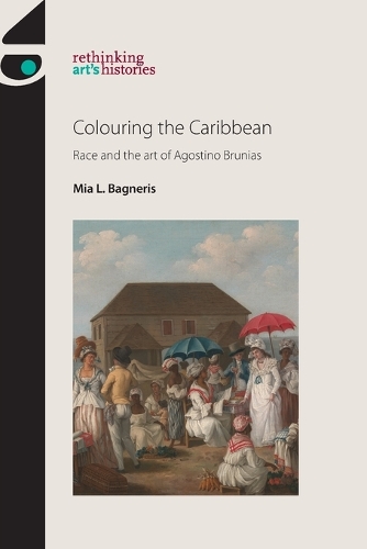 Colouring the Caribbean: Race and the Art of Agostino Brunias - Rethinking Art's Histories (Paperback)