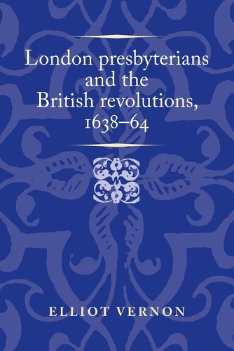 London Presbyterians and the British Revolutions, 1638–64 - Politics, Culture and Society in Early Modern Britain (Paperback)