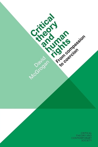 Critical Theory and Human Rights: From Compassion to Coercion - Critical Theory and Contemporary Society (Paperback)