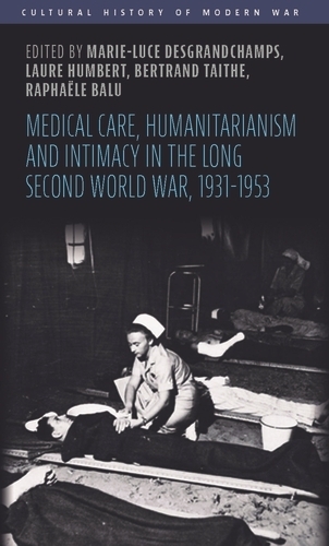 Medical Care, Humanitarianism and Intimacy in the Long Second World War, 1931-1953 - Cultural History of Modern War (Hardback)