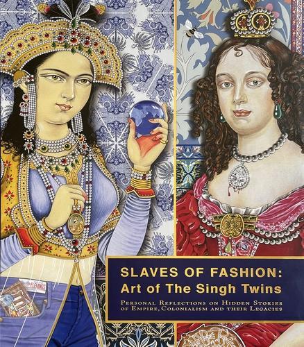 Slaves of Fashion: Art of the Singh Twins: Personal Reflections on Hidden Stories of Empire, Colonialism and Their Legacies (Hardback)