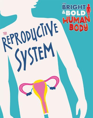 The Bright and Bold Human Body: The Reproductive System - The Bright and Bold Human Body (Paperback)