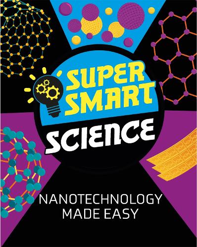 Super Smart Science: Nanotechnology Made Easy - Super Smart Science (Hardback)