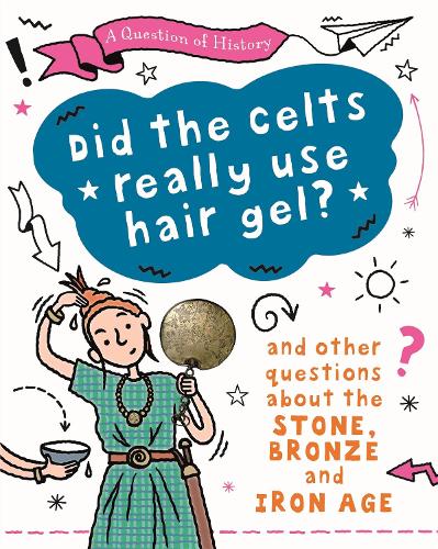 A Question of History: Did the Celts use hair gel? And other questions about the Stone, Bronze and Iron Ages - A Question of History (Hardback)