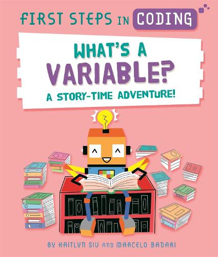 First Steps in Coding: What's a Variable?: A story-time adventure! - First Steps in Coding (Hardback)