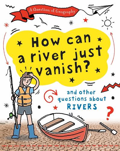 A Question of Geography: How Can a River Just Vanish?: and other questions about rivers - A Question of Geography (Hardback)