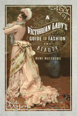 A Victorian Lady's Guide to Fashion and Beauty (Paperback)