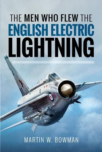 Bowman, Martin W The Men Who Flew the English Electric Lightning