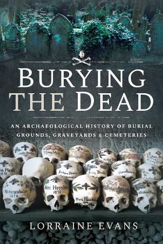 Burying the Dead: An Archaeological History of Burial Grounds, Graveyards and Cemeteries (Hardback)