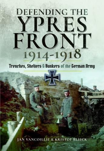 Defending the Ypres Front 1914 - 1918: Trenches, Shelters and Bunkers of the German Army (Hardback)