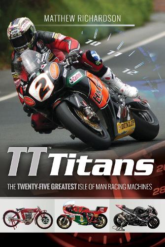 TT Titans: The Twenty-Five Greatest Isle of Man Racing Machines (Hardback)