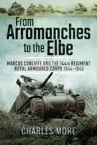 From Arromanches to the Elbe: Marcus Cunliffe and the 144th Regiment Royal Armoured Corps 1944-1945 (Hardback)