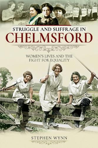 Struggle and Suffrage in Chelmsford: Women's Lives and the Fight for Equality - Struggle and Suffrage (Paperback)